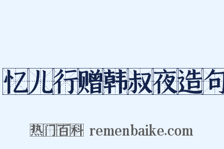 忆儿行赠韩叔夜造句是什么意思的图片